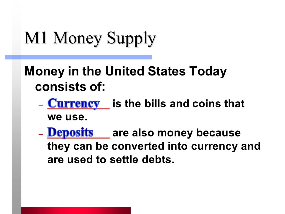 M1 Money Supply Money in the United States Today consists of: Currency