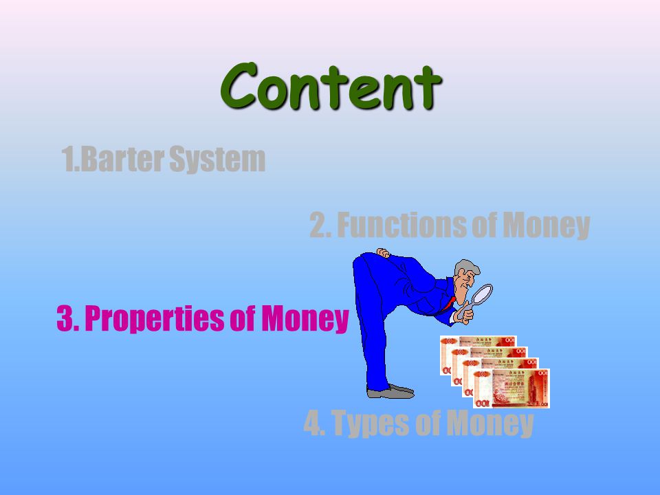 Content 1.Barter System 2. Functions of Money 3. Properties of Money