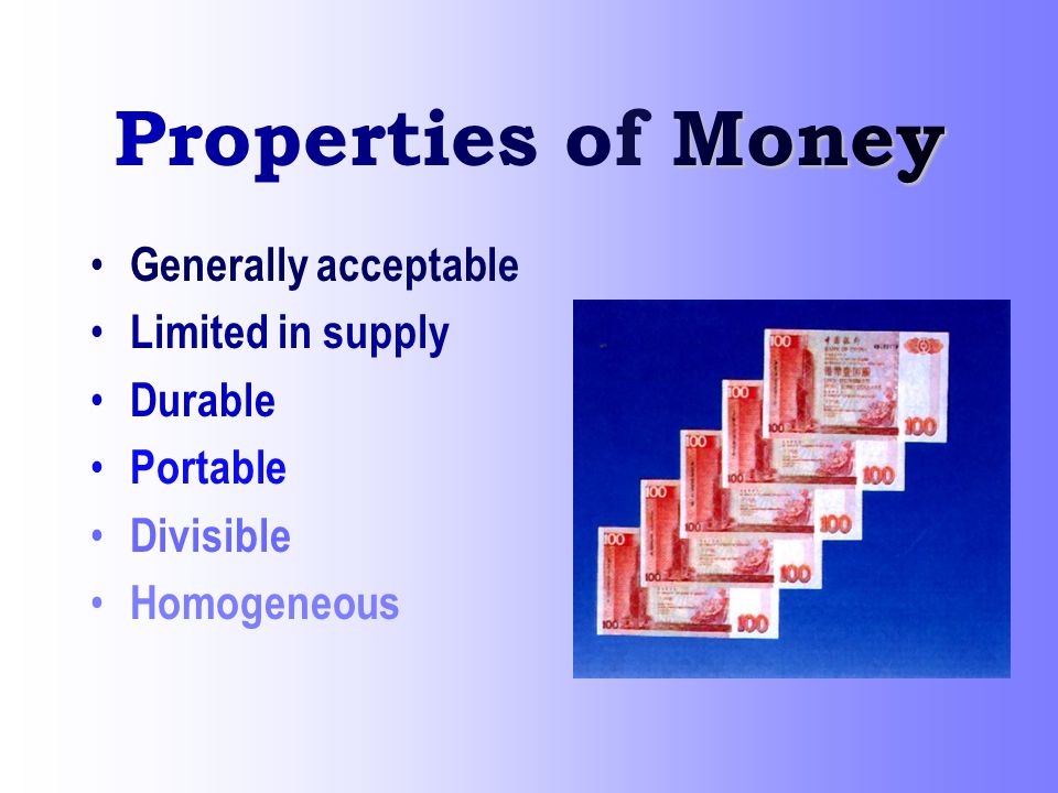 Properties of Money Generally acceptable Limited in supply Durable
