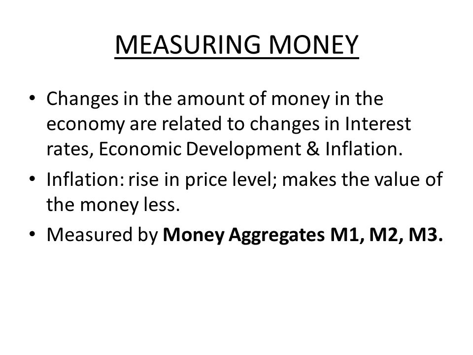 MEASURING MONEY Changes in the amount of money in the economy are related to changes in Interest rates, Economic Development & Inflation.