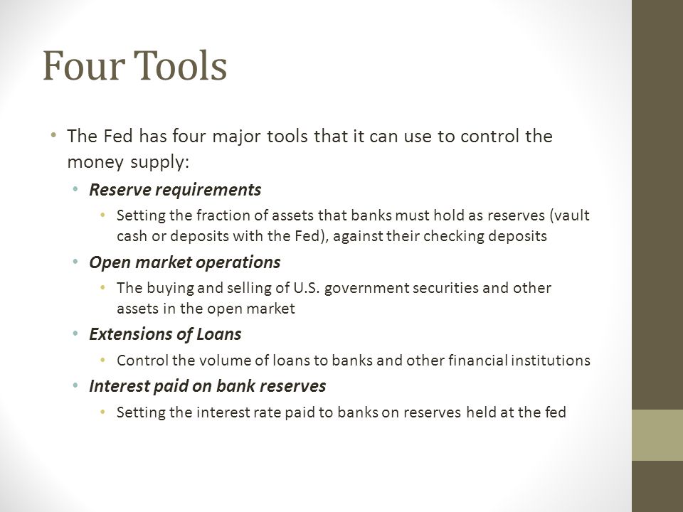 Four Tools The Fed has four major tools that it can use to control the money supply: Reserve requirements.