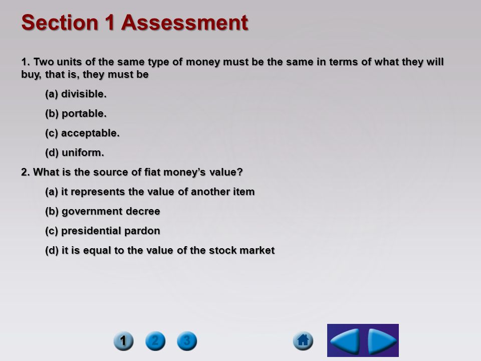 Section 1 Assessment 1. Two units of the same type of money must be the same in terms of what they will buy, that is, they must be.