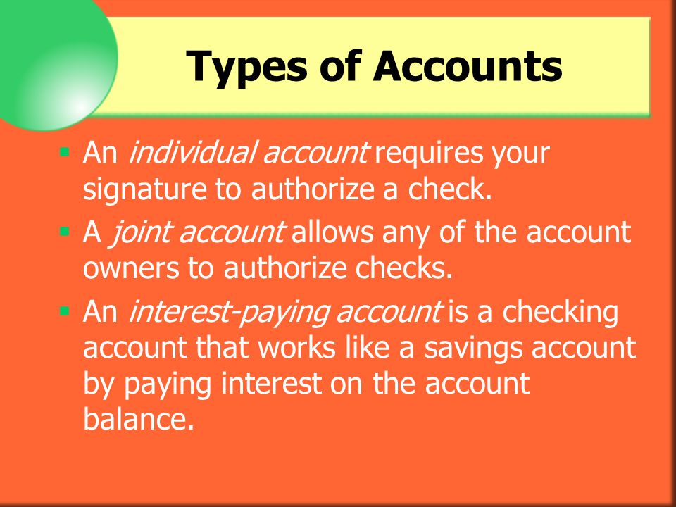 Types of Accounts An individual account requires your signature to authorize a check.