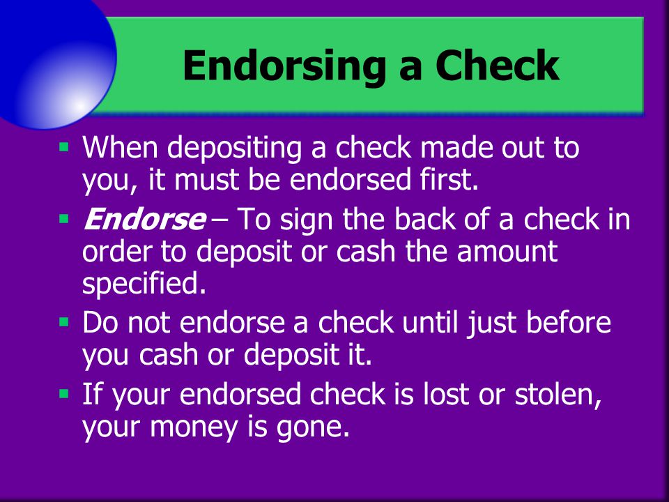 Endorsing a Check When depositing a check made out to you, it must be endorsed first.