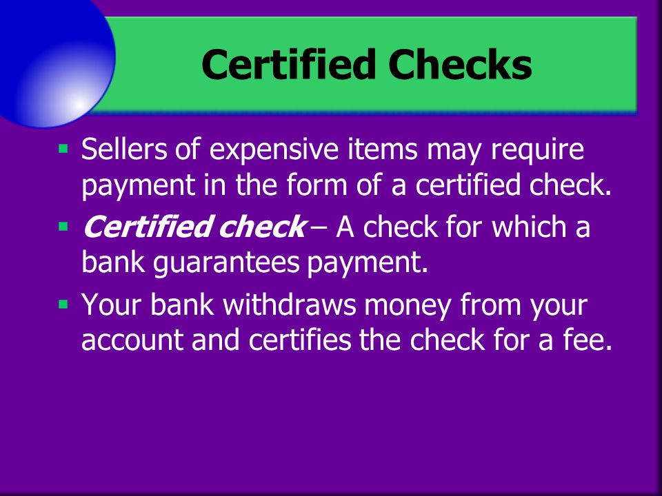 Certified Checks Sellers of expensive items may require payment in the form of a certified check.