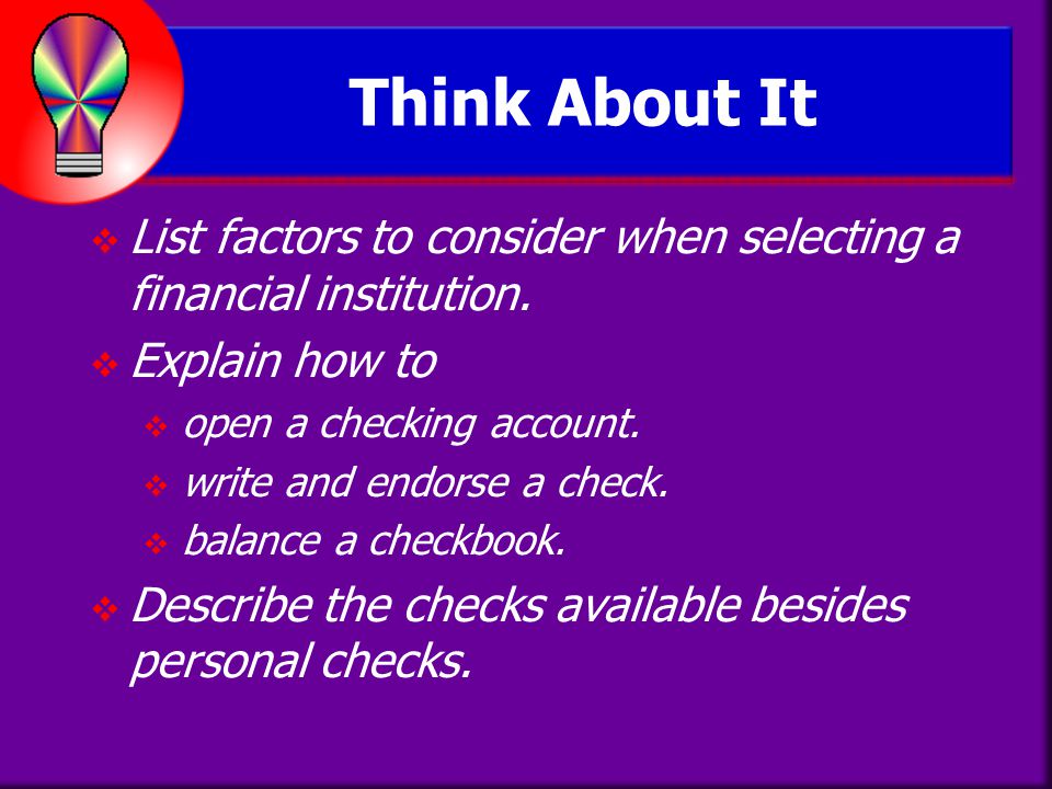 Think About It List factors to consider when selecting a financial institution. Explain how to. open a checking account.