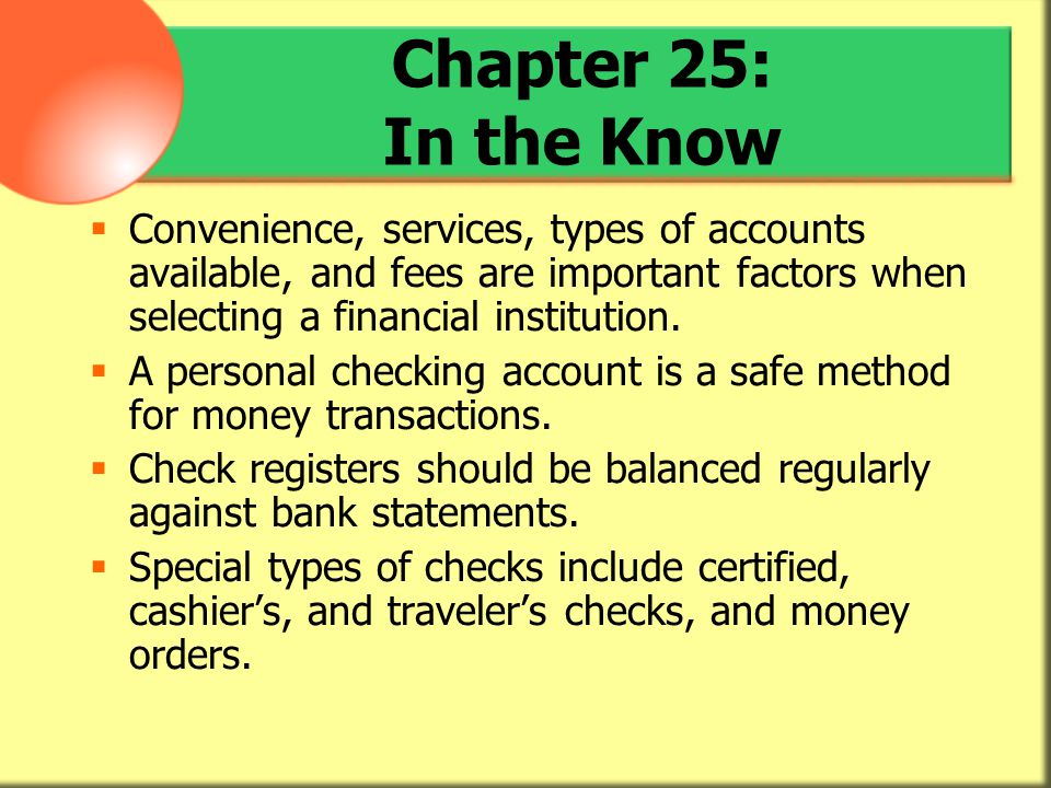 Chapter 25: In the Know Convenience, services, types of accounts available, and fees are important factors when selecting a financial institution.