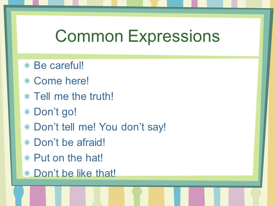 Common Expressions Be careful! Come here! Tell me the truth! Don’t go!