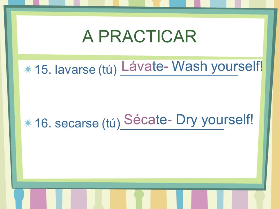 A PRACTICAR Lávate- Wash yourself! Sécate- Dry yourself!