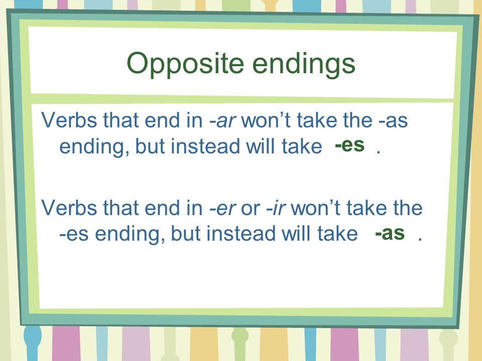 Opposite endings Verbs that end in -ar won’t take the -as ending, but instead will take .