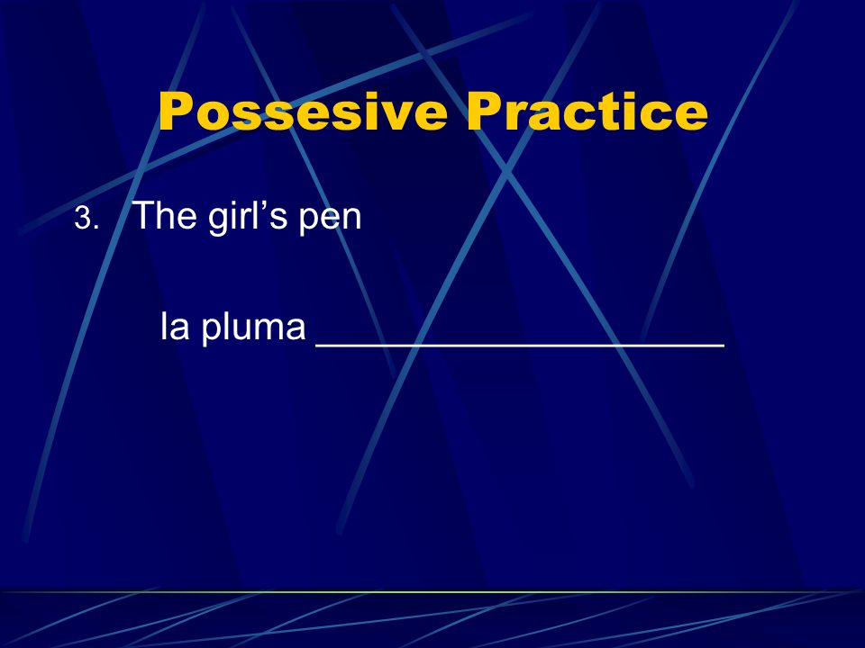 Possesive Practice The girl’s pen la pluma ___________________