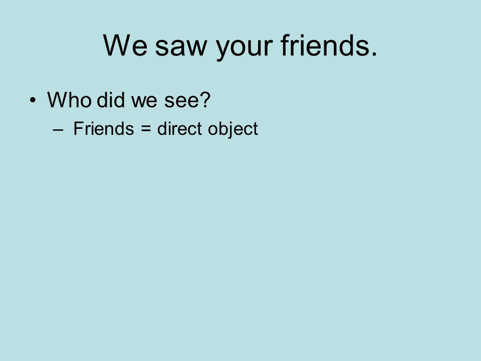 We saw your friends. Who did we see Friends = direct object