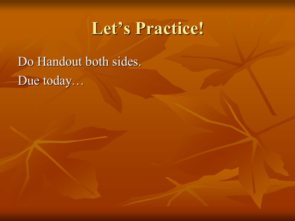 Let’s Practice! Do Handout both sides. Due today…