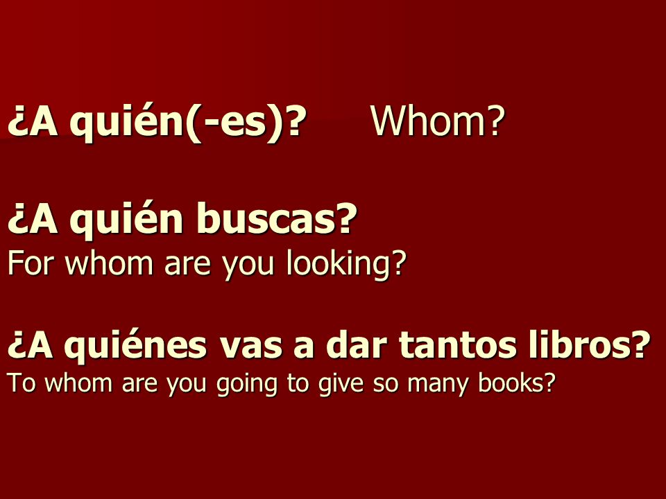 ¿A quién(-es). Whom. ¿A quién buscas. For whom are you looking
