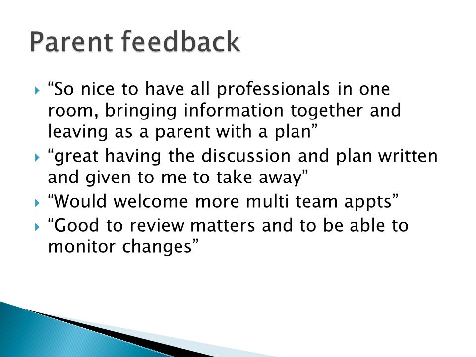 Parent feedback So nice to have all professionals in one room, bringing information together and leaving as a parent with a plan