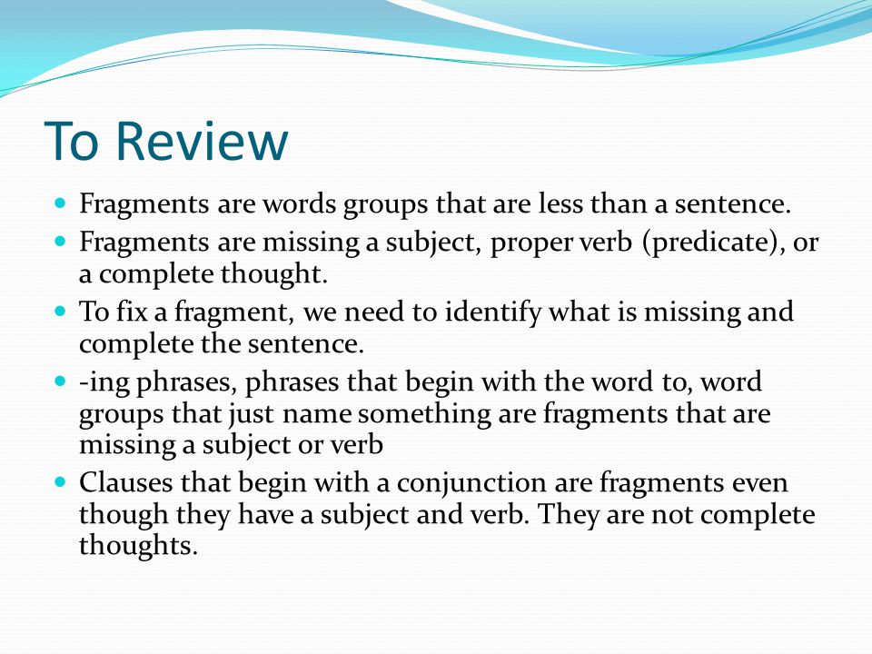 To Review Fragments are words groups that are less than a sentence.