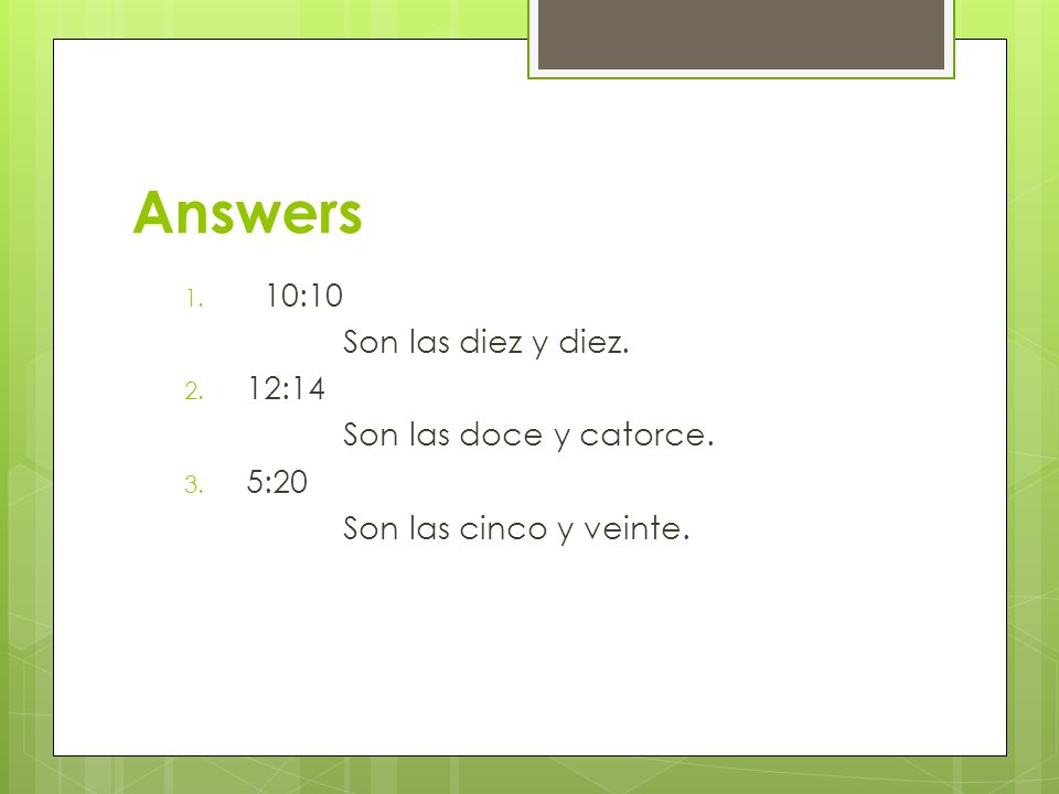 Answers 10:10 Son las diez y diez. 12:14 Son las doce y catorce. 5:20