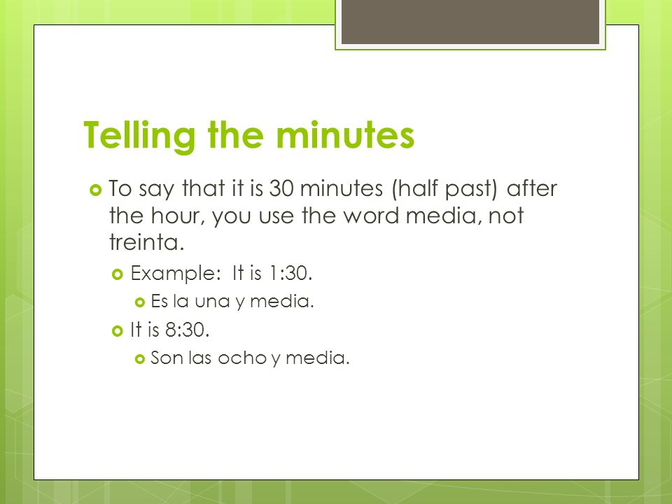 Telling the minutes To say that it is 30 minutes (half past) after the hour, you use the word media, not treinta.