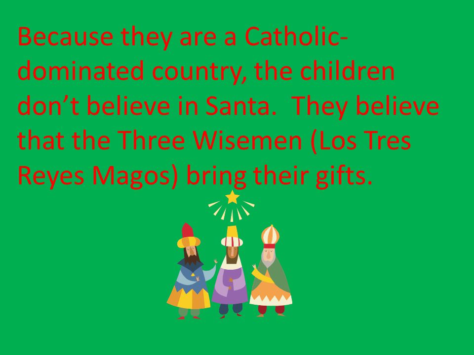 Because they are a Catholic-dominated country, the children don’t believe in Santa.
