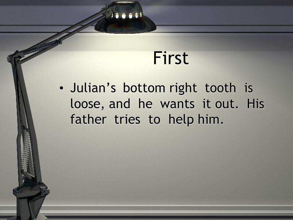 First Julian’s bottom right tooth is loose, and he wants it out.