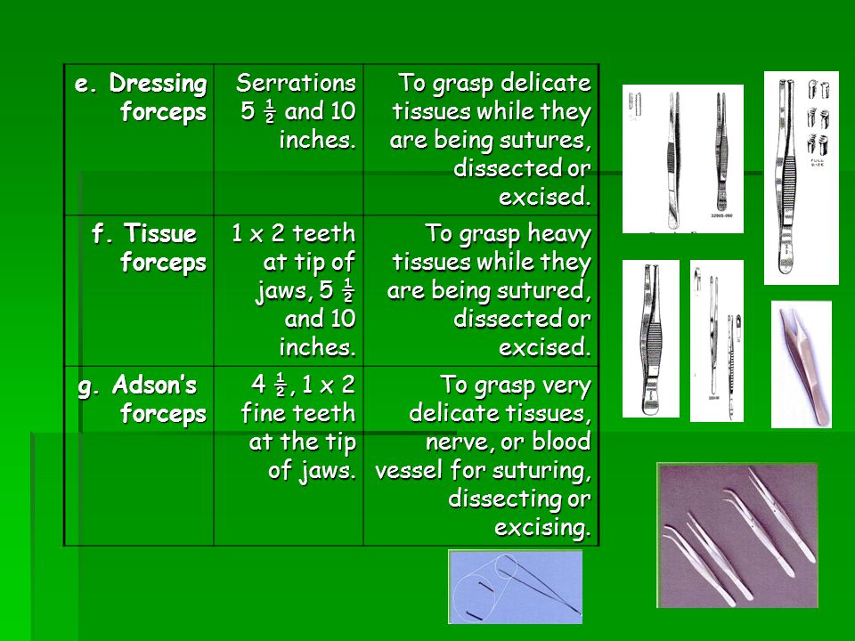 e. Dressing forceps. Serrations 5 ½ and 10 inches. To grasp delicate tissues while they are being sutures, dissected or excised.