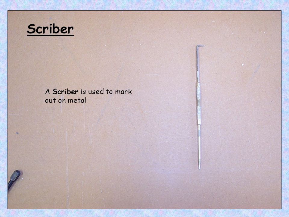 Scriber A Scriber is used to mark out on metal