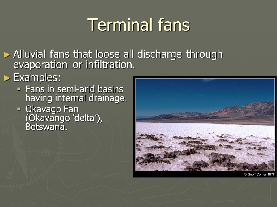Terminal fans Alluvial fans that loose all discharge through evaporation or infiltration. Examples: