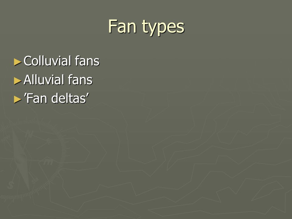Fan types Colluvial fans Alluvial fans ’Fan deltas’