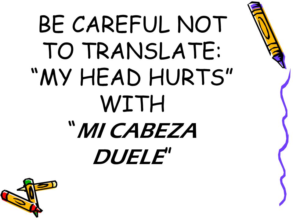 BE CAREFUL NOT TO TRANSLATE: MY HEAD HURTS WITH MI CABEZA DUELE