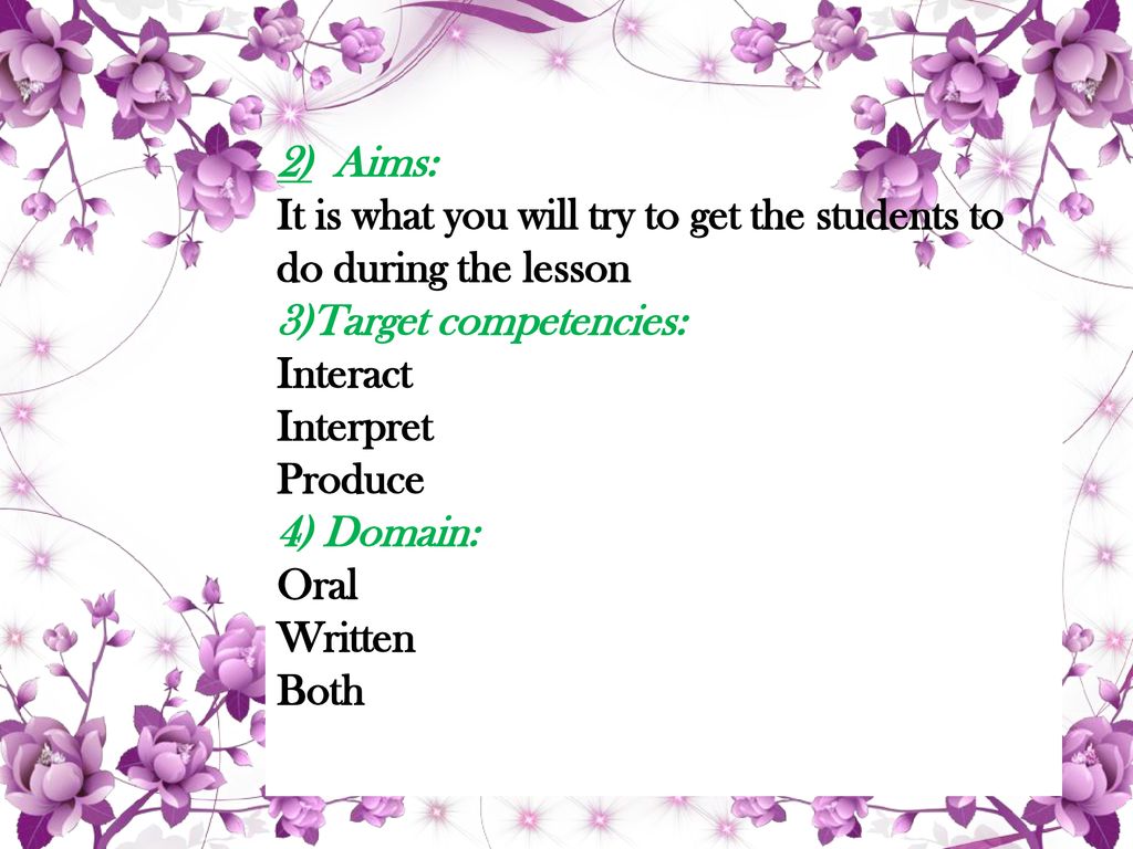 2) Aims: It is what you will try to get the students to do during the lesson. 3)Target competencies: