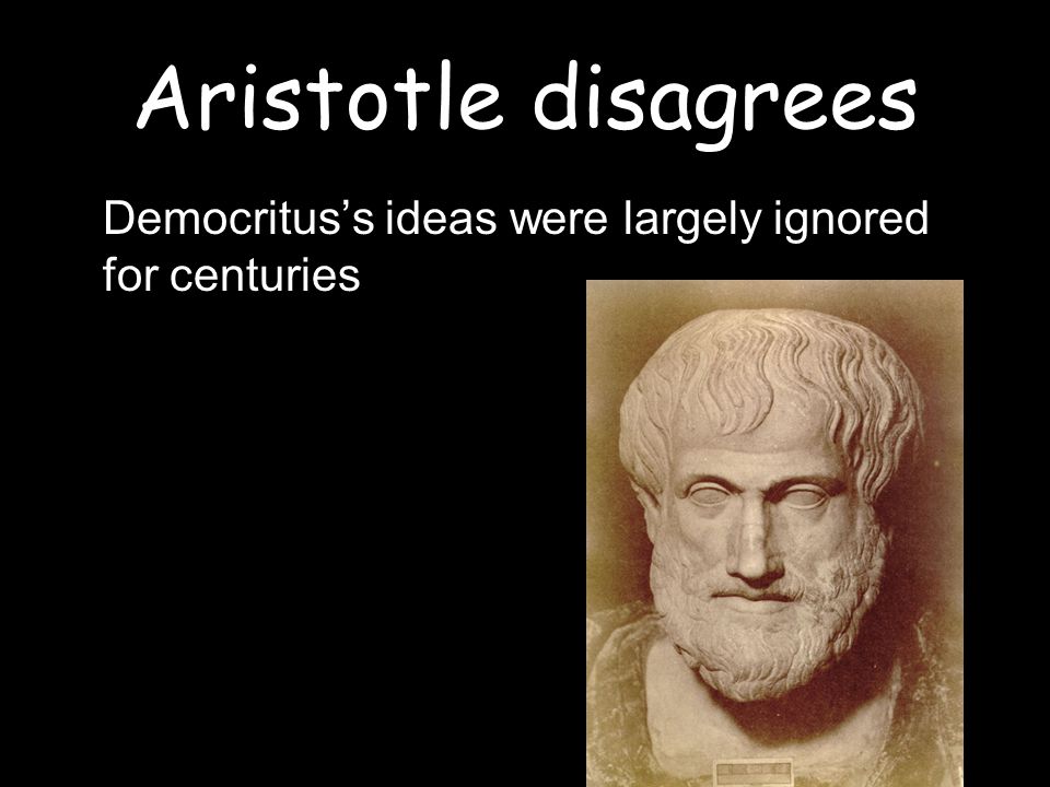 Aristotle disagrees Democritus’s ideas were largely ignored for centuries