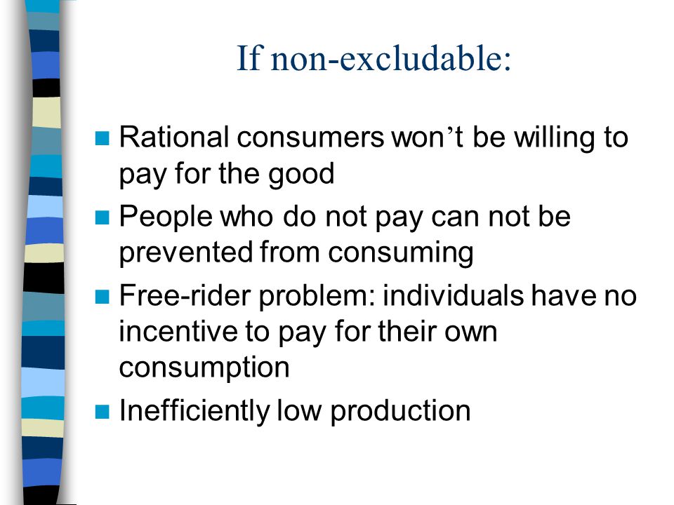 If non-excludable: Rational consumers won’t be willing to pay for the good. People who do not pay can not be prevented from consuming.