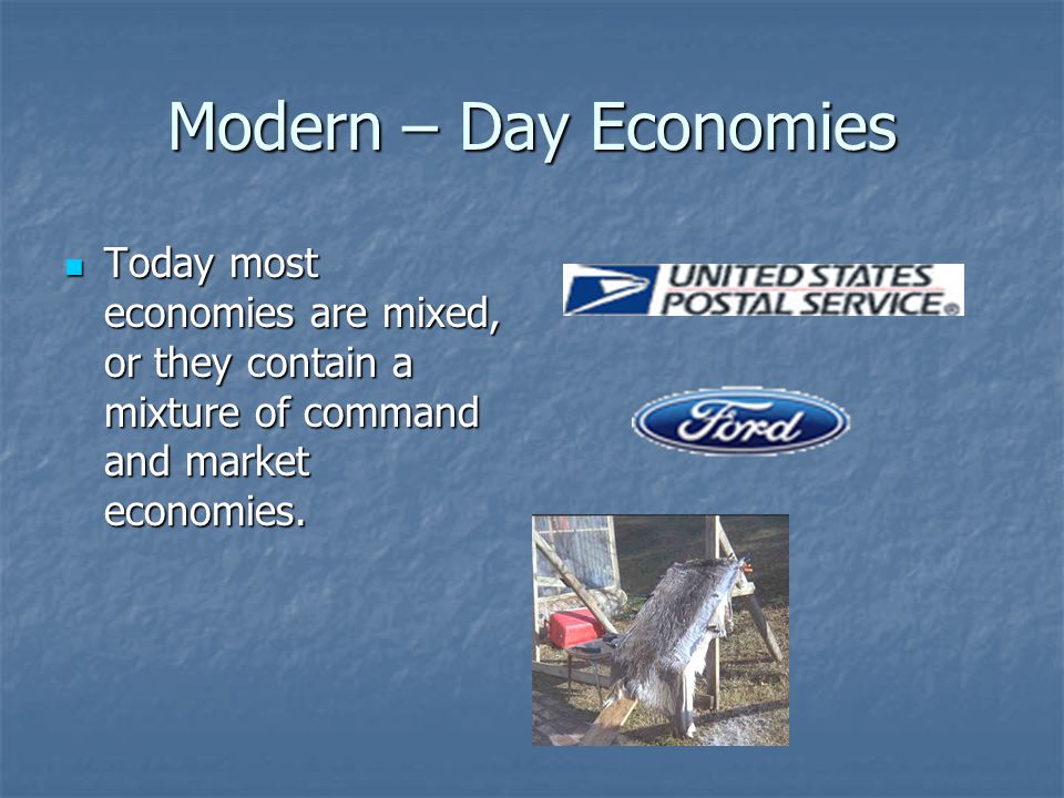 Modern – Day Economies Today most economies are mixed, or they contain a mixture of command and market economies.