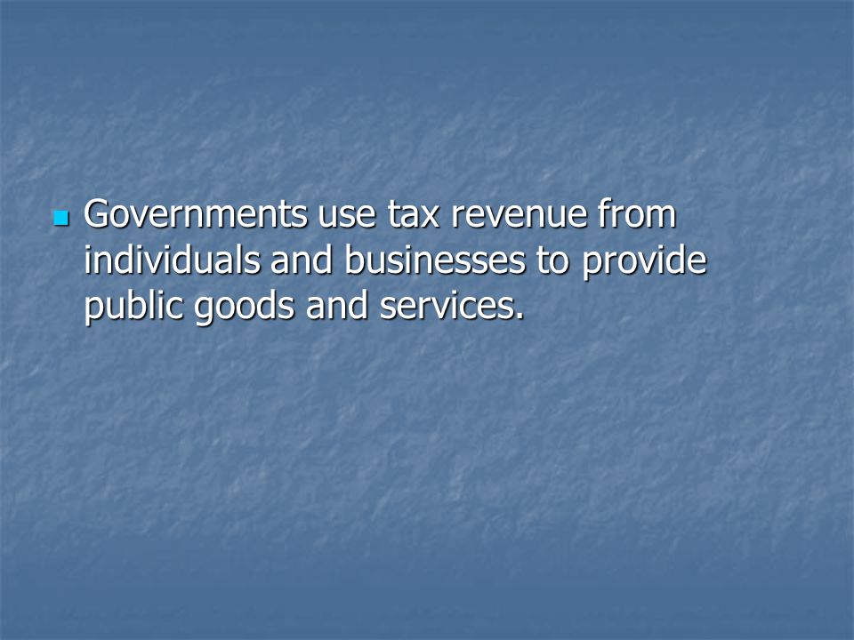 Governments use tax revenue from individuals and businesses to provide public goods and services.