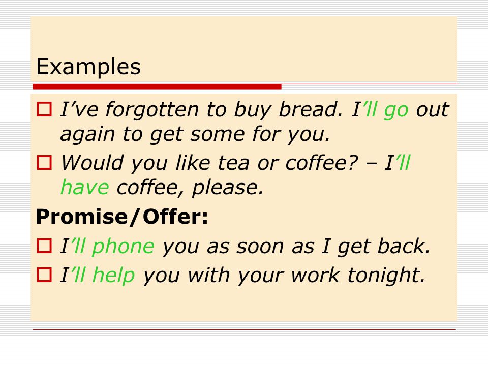 Examples I’ve forgotten to buy bread. I’ll go out again to get some for you. Would you like tea or coffee – I’ll have coffee, please.
