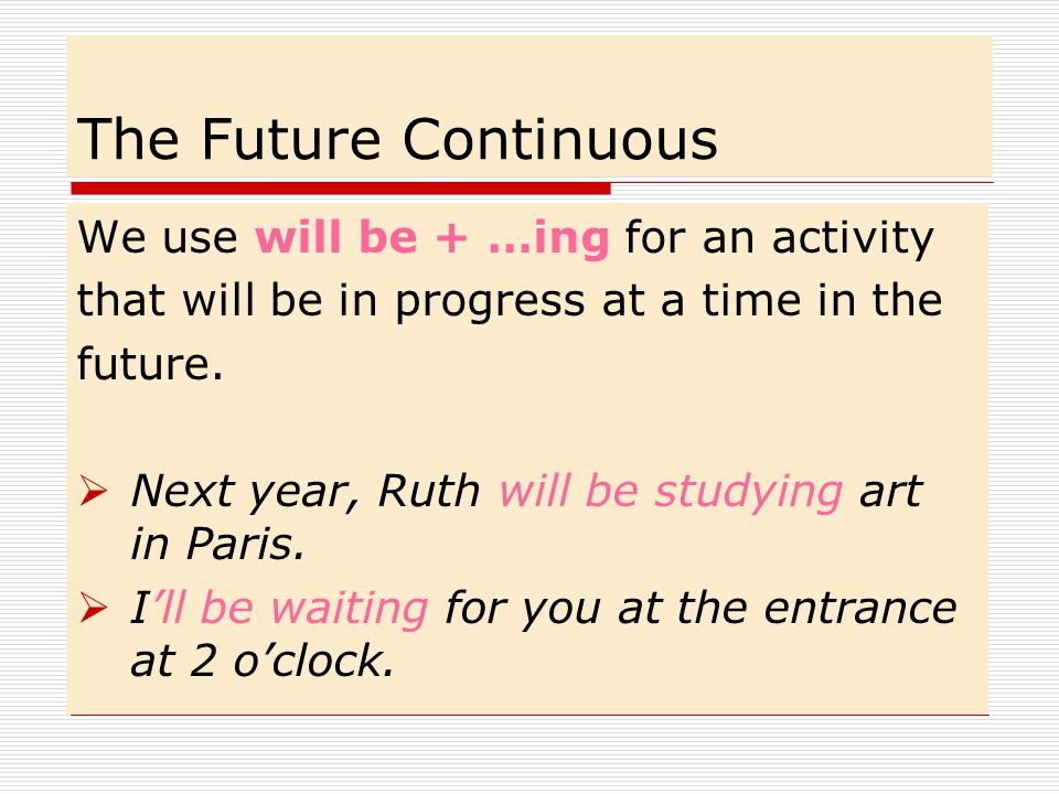 The Future Continuous We use will be + …ing for an activity