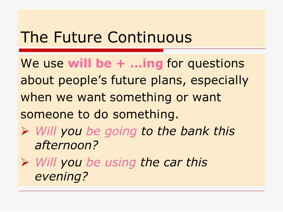 The Future Continuous We use will be + …ing for questions
