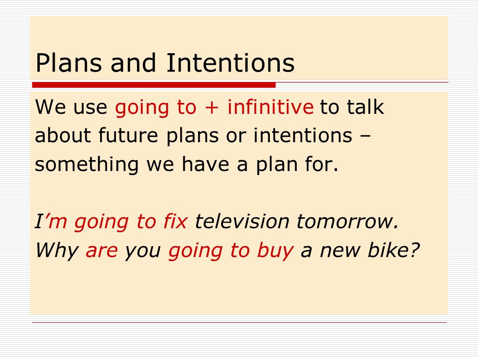 Plans and Intentions We use going to + infinitive to talk
