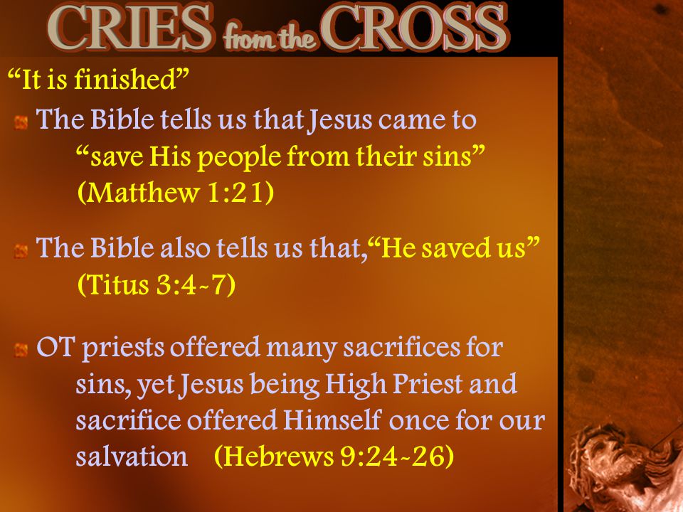 It is finished The Bible tells us that Jesus came to save His people from their sins (Matthew 1:21)