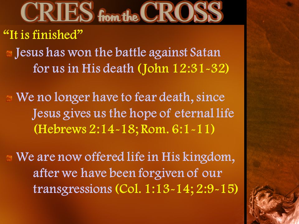 It is finished Jesus has won the battle against Satan for us in His death (John 12:31-32)