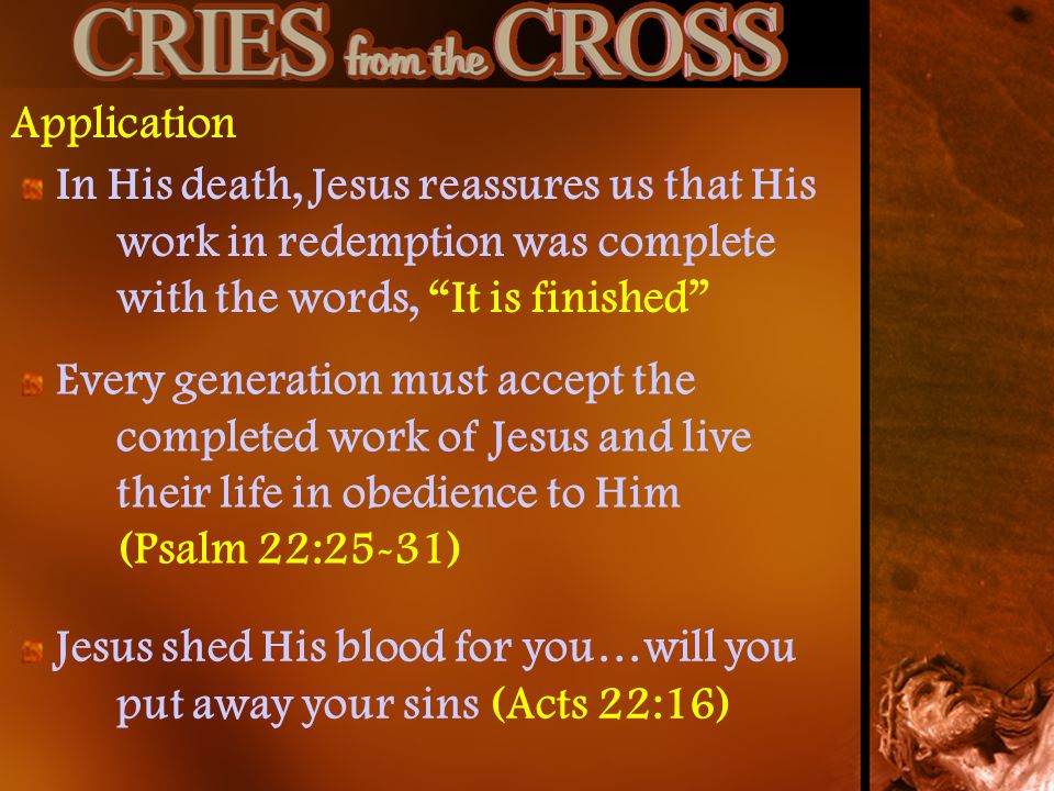 Application In His death, Jesus reassures us that His work in redemption was complete with the words, It is finished