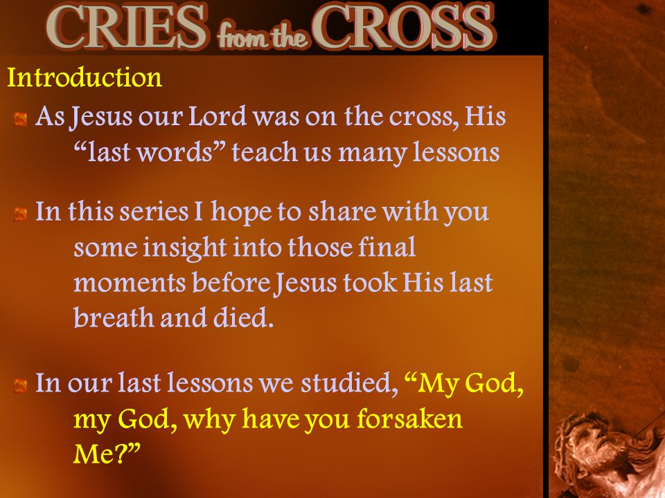 Introduction As Jesus our Lord was on the cross, His last words teach us many lessons.