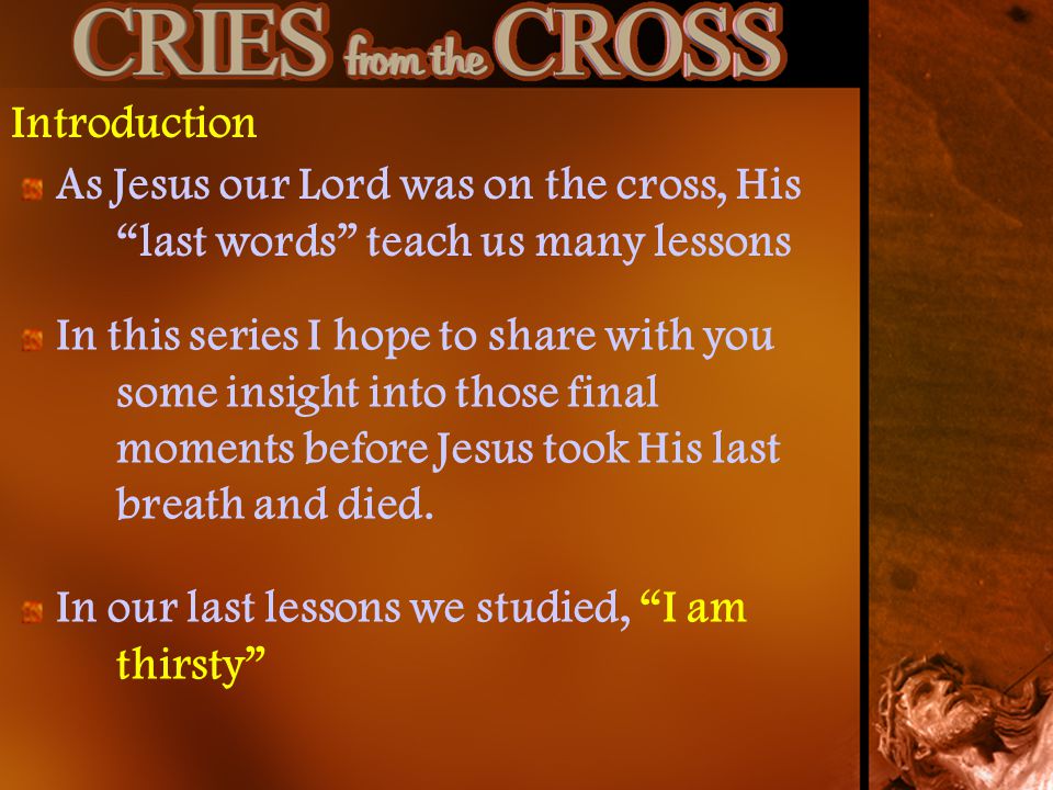 Introduction As Jesus our Lord was on the cross, His last words teach us many lessons.