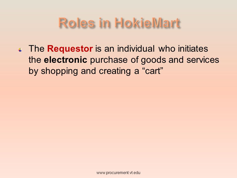 Roles in HokieMart The Requestor is an individual who initiates the electronic purchase of goods and services by shopping and creating a cart