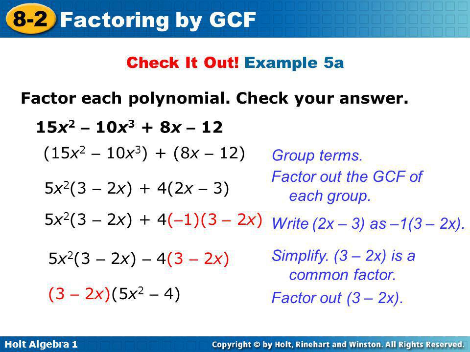 Check It Out! Example 5a Factor each polynomial. Check your answer. 15x2 – 10x3 + 8x – 12. (15x2 – 10x3) + (8x – 12)