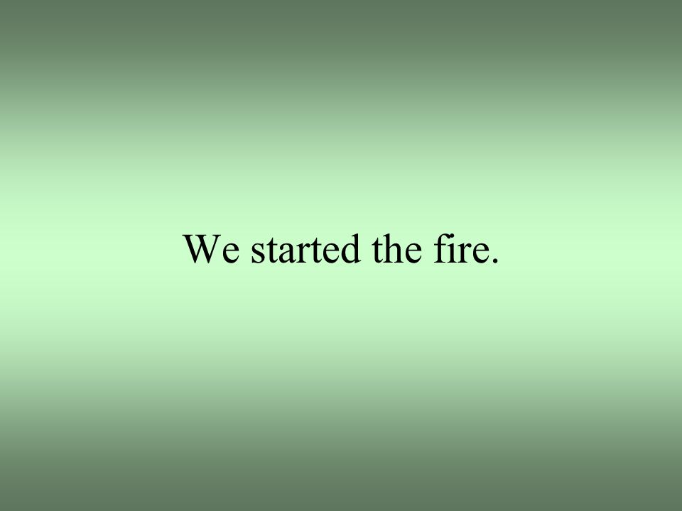 We started the fire.
