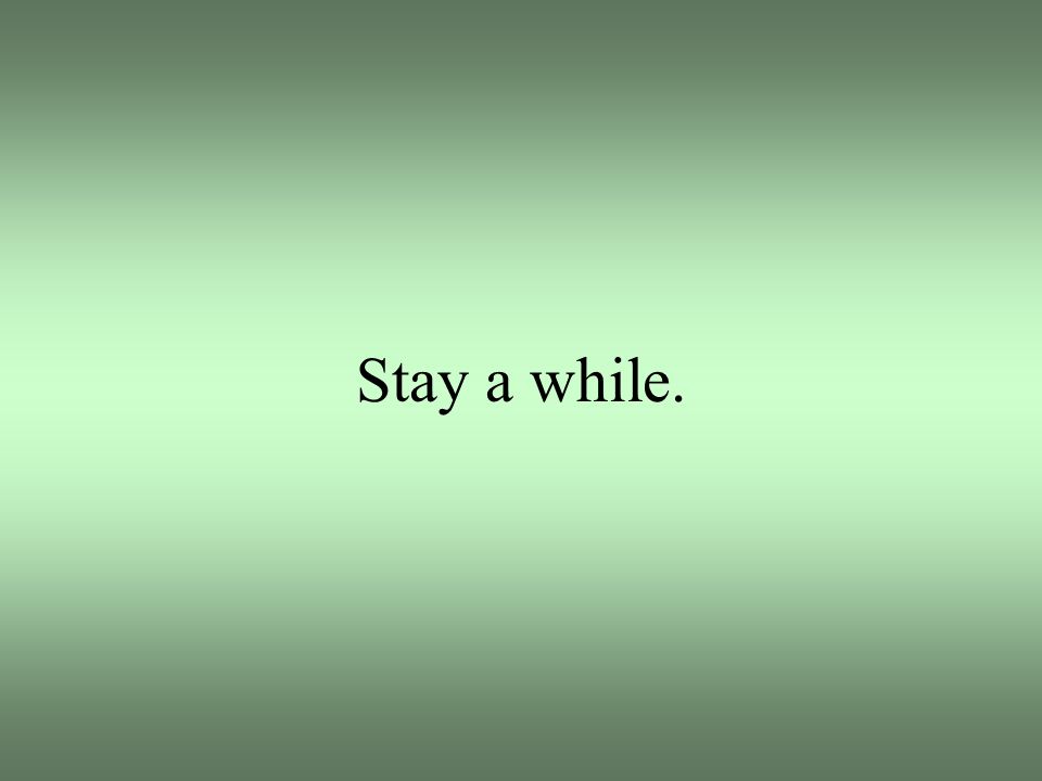 Stay a while.