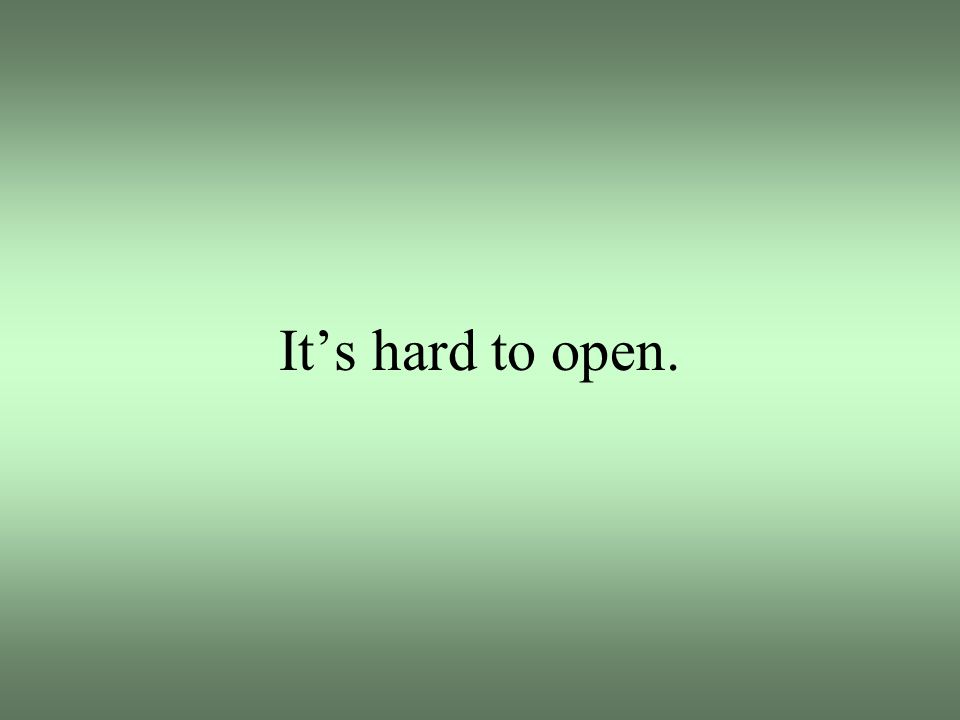 It’s hard to open.