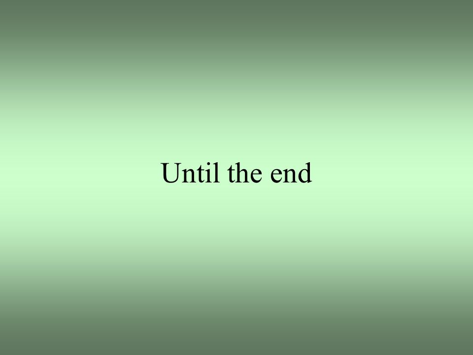 Until the end