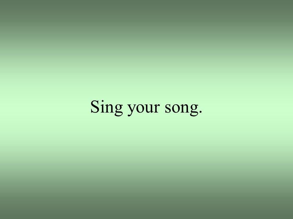Sing your song.